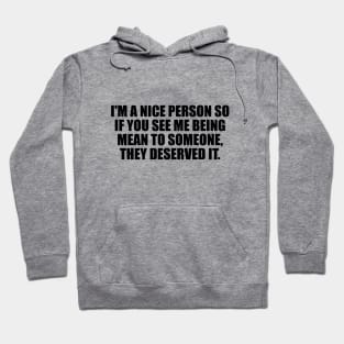 I'm a nice person so if you see me being mean to someone, they deserved it Hoodie